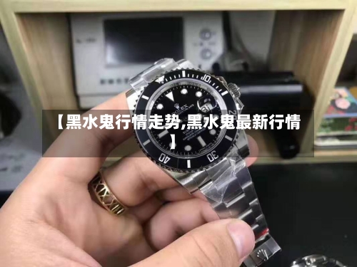 【黑水鬼行情走势,黑水鬼最新行情】