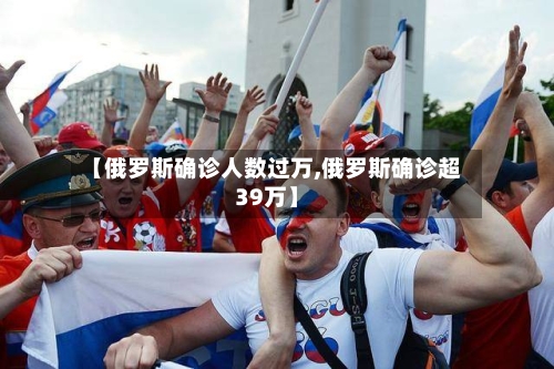 【俄罗斯确诊人数过万,俄罗斯确诊超39万】