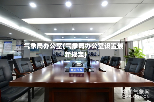 气象局办公室(气象局办公室设置最新规定)
