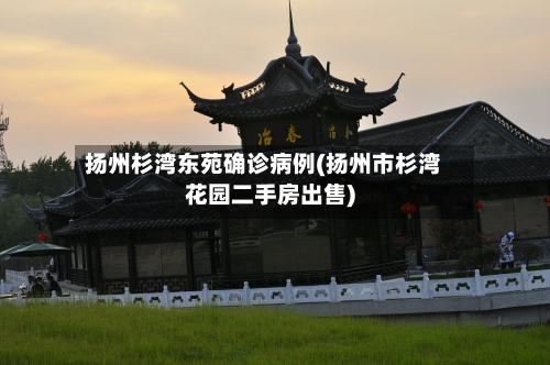 扬州杉湾东苑确诊病例(扬州市杉湾花园二手房出售)