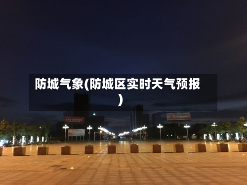 防城气象(防城区实时天气预报)-第3张图片
