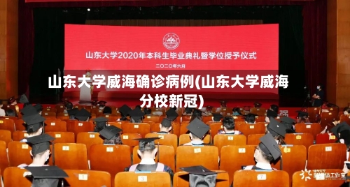 山东大学威海确诊病例(山东大学威海分校新冠)-第2张图片