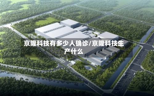 京隆科技有多少人确诊/京隆科技生产什么