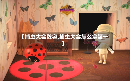 【捕虫大会阵容,捕虫大会怎么拿第一】