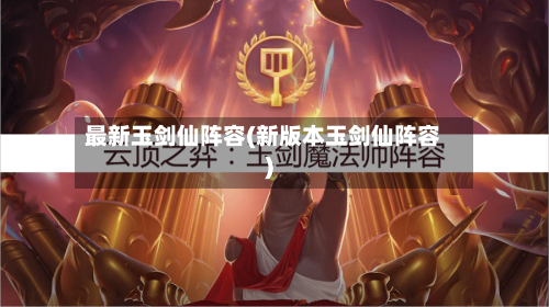 最新玉剑仙阵容(新版本玉剑仙阵容)