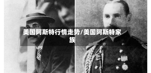 美国阿斯特行情走势/美国阿斯特家族-第2张图片