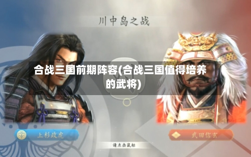 合战三国前期阵容(合战三国值得培养的武将)