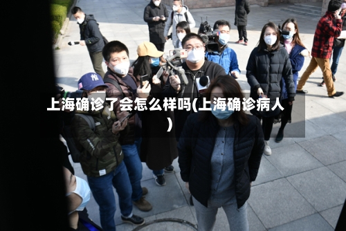 上海确诊了会怎么样吗(上海确诊病人)