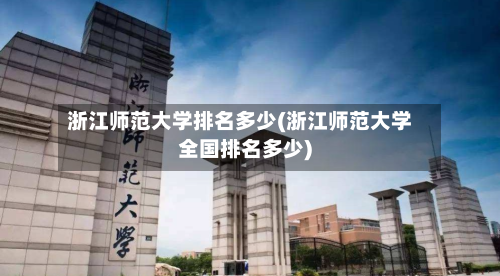 浙江师范大学排名多少(浙江师范大学全国排名多少)