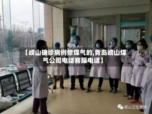 【崂山确诊病例修煤气的,青岛崂山煤气公司电话客服电话】
