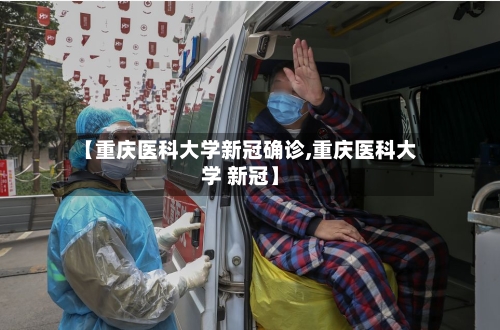 【重庆医科大学新冠确诊,重庆医科大学 新冠】