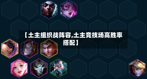 【土主组织战阵容,土主竞技场高胜率搭配】-第2张图片