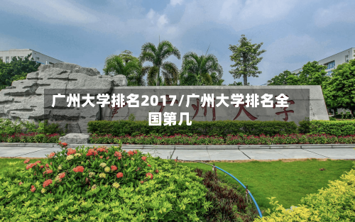 广州大学排名2017/广州大学排名全国第几-第3张图片