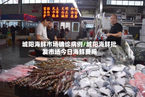 城阳海鲜市场确诊病例/城阳海鲜批发市场今日海鲜费用