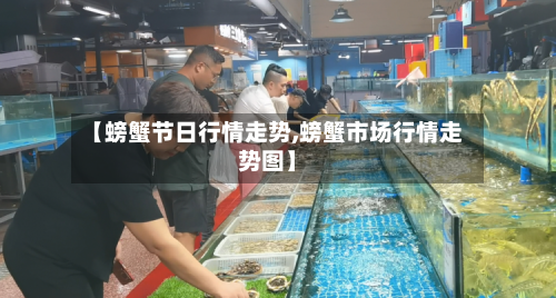 【螃蟹节日行情走势,螃蟹市场行情走势图】