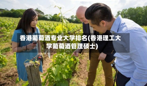 香港葡萄酒专业大学排名(香港理工大学葡萄酒管理硕士)-第2张图片
