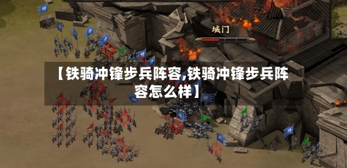 【铁骑冲锋步兵阵容,铁骑冲锋步兵阵容怎么样】-第2张图片