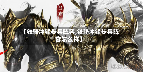 【铁骑冲锋步兵阵容,铁骑冲锋步兵阵容怎么样】