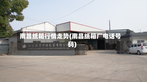 南昌纸箱行情走势(南昌纸箱厂电话号码)