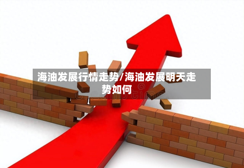 海油发展行情走势/海油发展明天走势如何