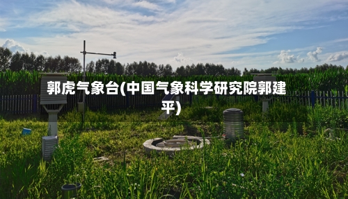 郭虎气象台(中国气象科学研究院郭建平)-第3张图片