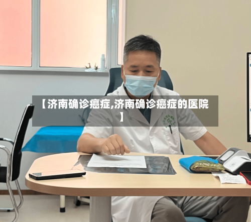 【济南确诊癌症,济南确诊癌症的医院】