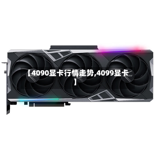 【4090显卡行情走势,4099显卡】-第3张图片