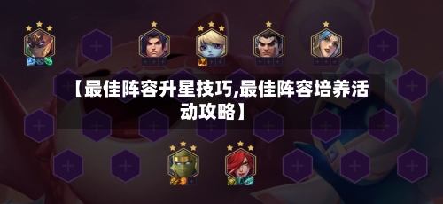 【最佳阵容升星技巧,最佳阵容培养活动攻略】-第2张图片