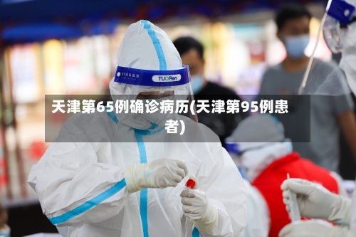 天津第65例确诊病历(天津第95例患者)-第2张图片