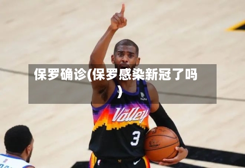 保罗确诊(保罗感染新冠了吗)-第3张图片