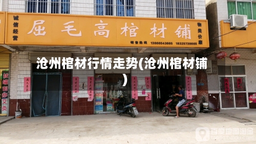 沧州棺材行情走势(沧州棺材铺)