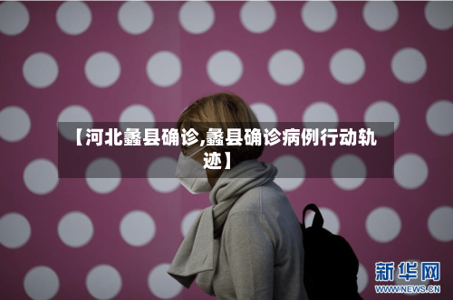 【河北蠡县确诊,蠡县确诊病例行动轨迹】