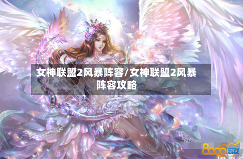 女神联盟2风暴阵容/女神联盟2风暴阵容攻略-第2张图片