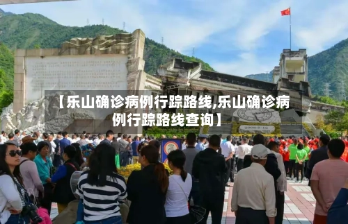 【乐山确诊病例行踪路线,乐山确诊病例行踪路线查询】