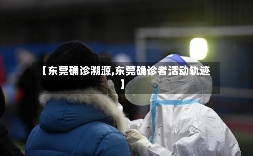 【东莞确诊溯源,东莞确诊者活动轨迹】