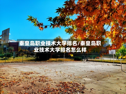 秦皇岛职业技术大学排名/秦皇岛职业技术大学排名怎么样-第2张图片