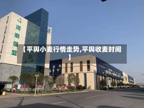【平舆小麦行情走势,平舆收麦时间】
