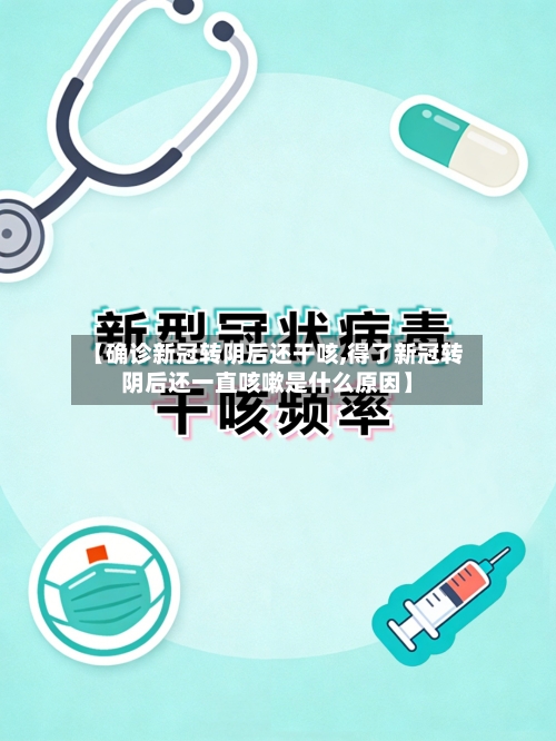 【确诊新冠转阴后还干咳,得了新冠转阴后还一直咳嗽是什么原因】