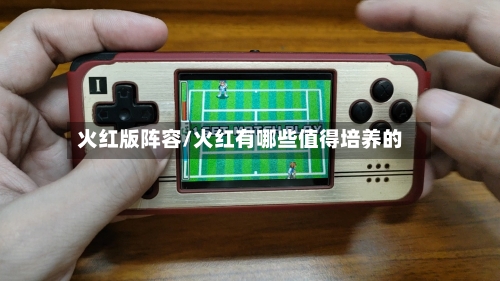 火红版阵容/火红有哪些值得培养的