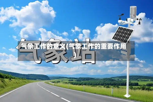 气象工作的意义(气象工作的重要作用)-第2张图片