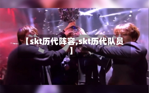 【skt历代阵容,skt历代队员】