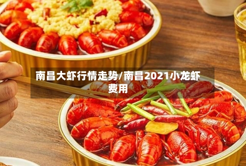 南昌大虾行情走势/南昌2021小龙虾费用-第3张图片