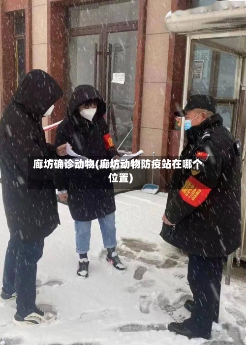 廊坊确诊动物(廊坊动物防疫站在哪个位置)