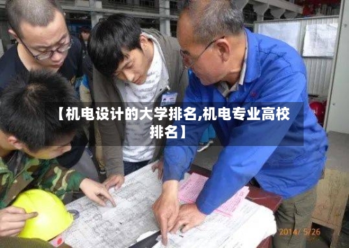 【机电设计的大学排名,机电专业高校排名】-第2张图片
