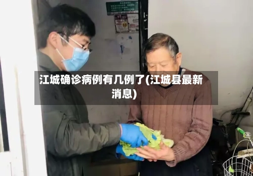 江城确诊病例有几例了(江城县最新消息)-第2张图片