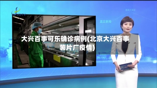 大兴百事可乐确诊病例(北京大兴百事薯片厂疫情)