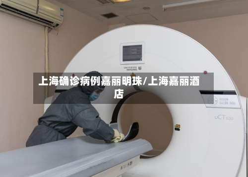 上海确诊病例嘉丽明珠/上海嘉丽酒店