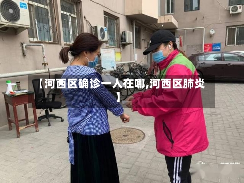 【河西区确诊一人在哪,河西区肺炎】-第3张图片