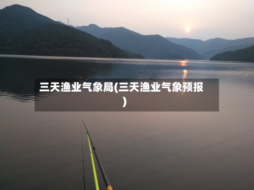 三天渔业气象局(三天渔业气象预报)-第1张图片