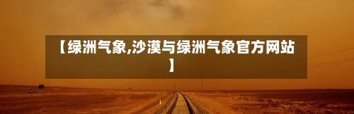 【绿洲气象,沙漠与绿洲气象官方网站】-第3张图片